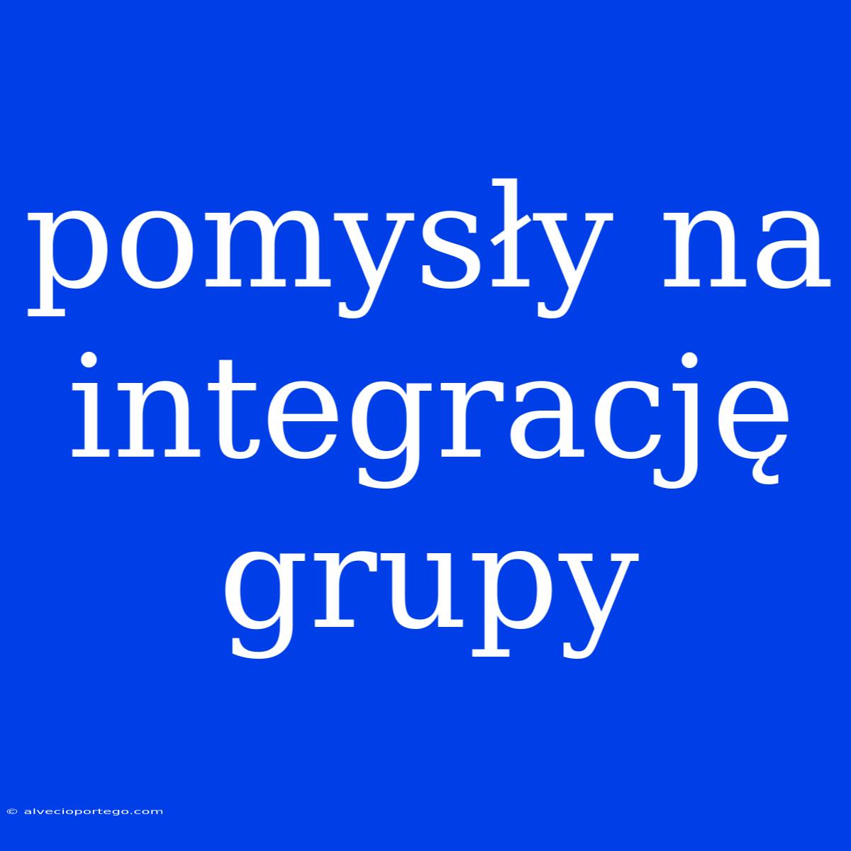 Pomysły Na Integrację Grupy