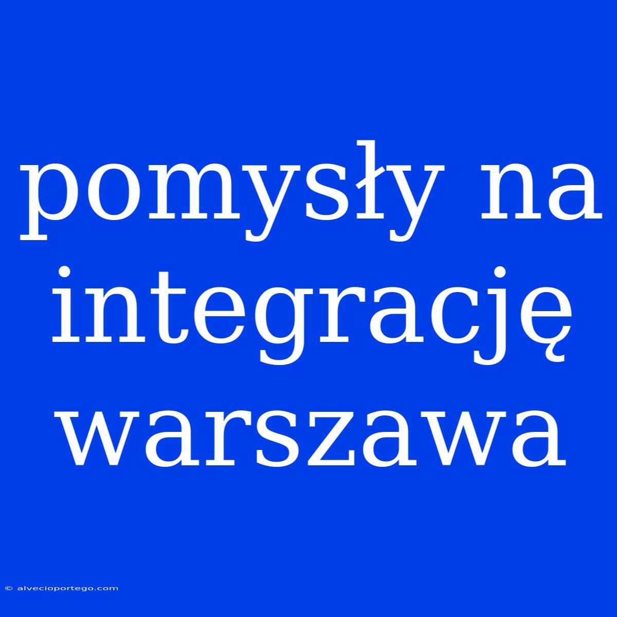 Pomysły Na Integrację Warszawa