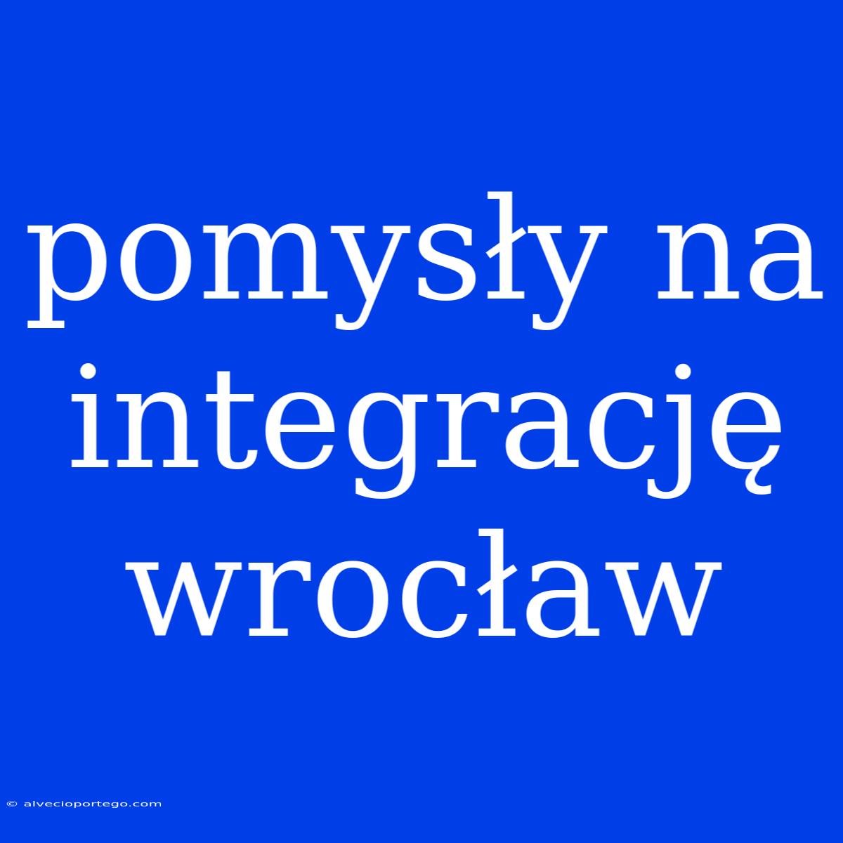 Pomysły Na Integrację Wrocław