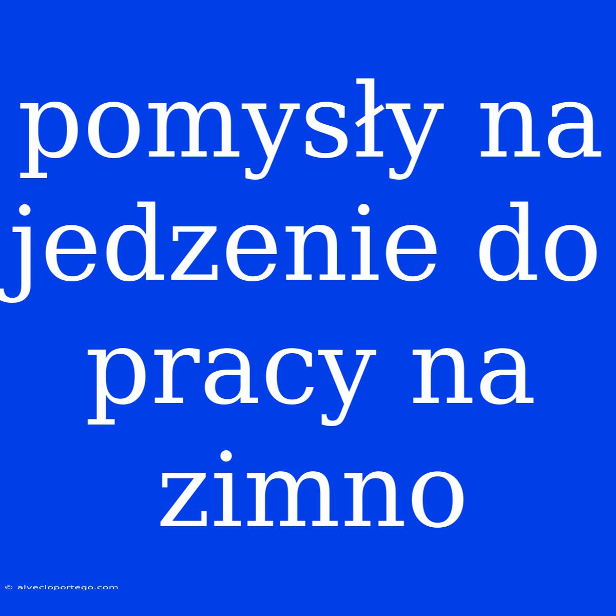 Pomysły Na Jedzenie Do Pracy Na Zimno