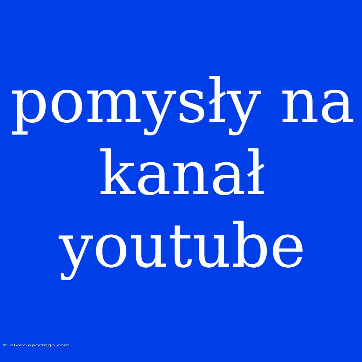 Pomysły Na Kanał Youtube