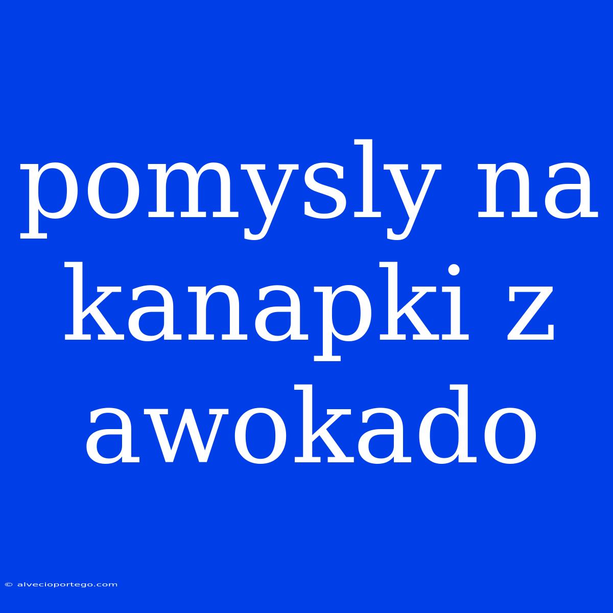 Pomysly Na Kanapki Z Awokado