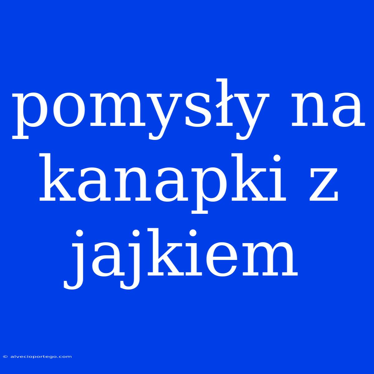 Pomysły Na Kanapki Z Jajkiem