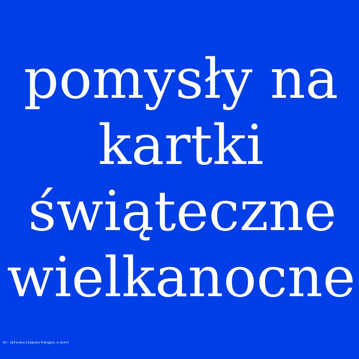 Pomysły Na Kartki Świąteczne Wielkanocne