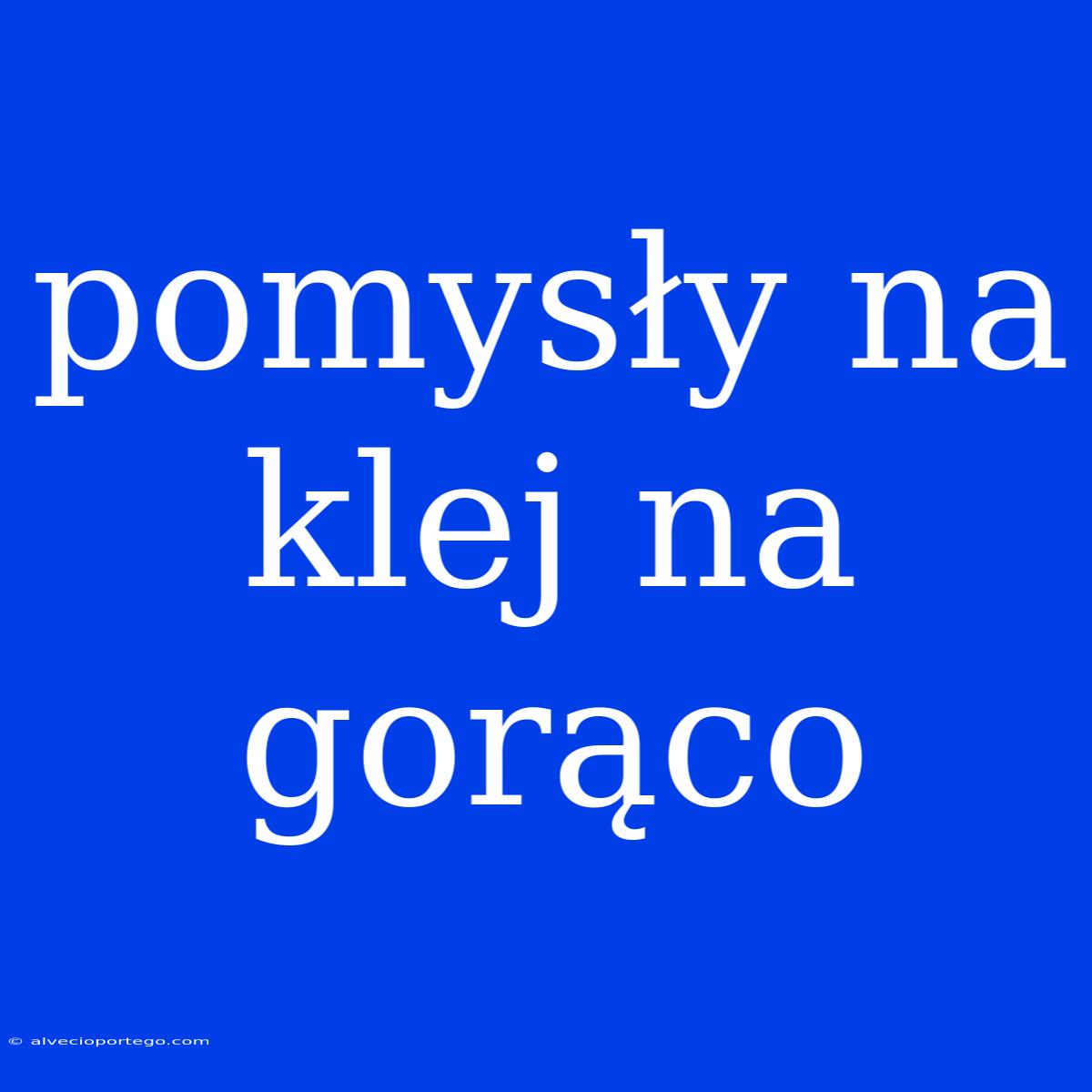 Pomysły Na Klej Na Gorąco