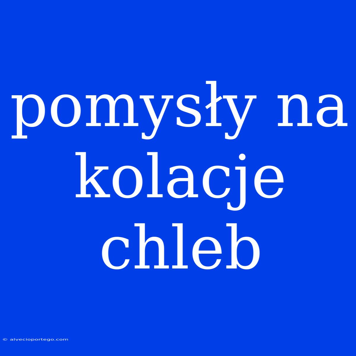 Pomysły Na Kolacje Chleb