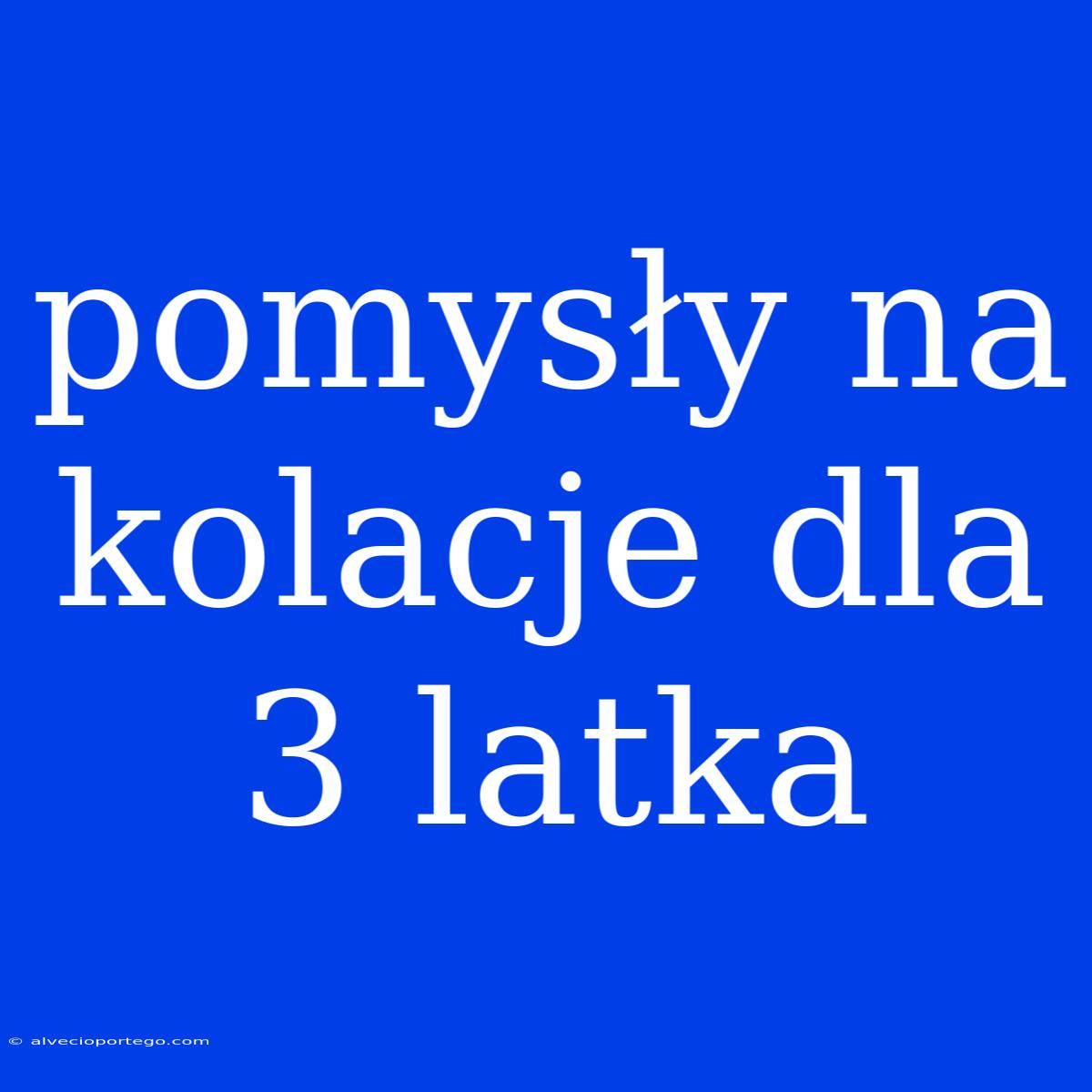 Pomysły Na Kolacje Dla 3 Latka