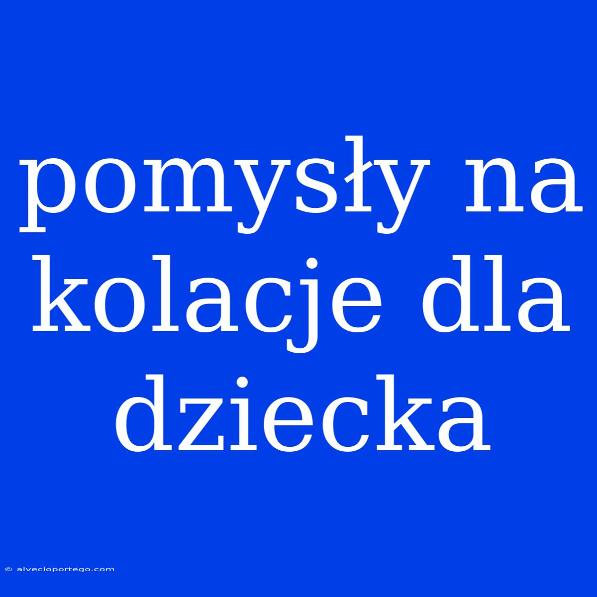 Pomysły Na Kolacje Dla Dziecka