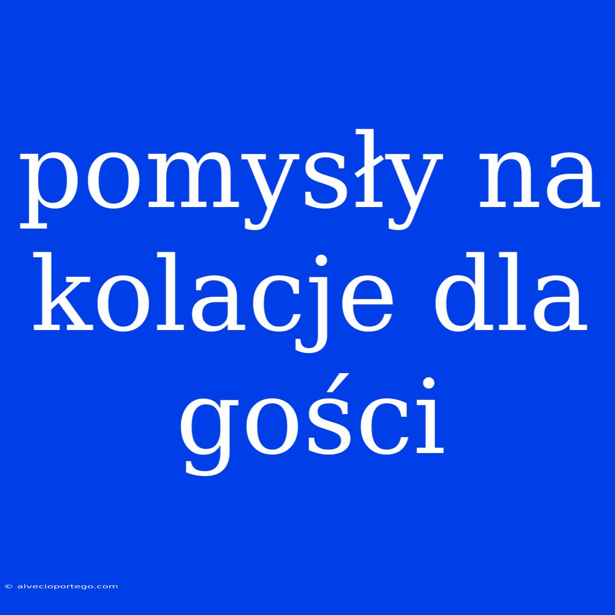 Pomysły Na Kolacje Dla Gości