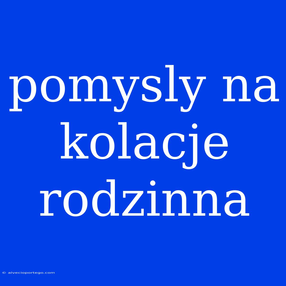 Pomysly Na Kolacje Rodzinna