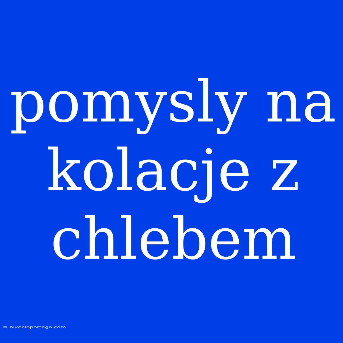 Pomysly Na Kolacje Z Chlebem