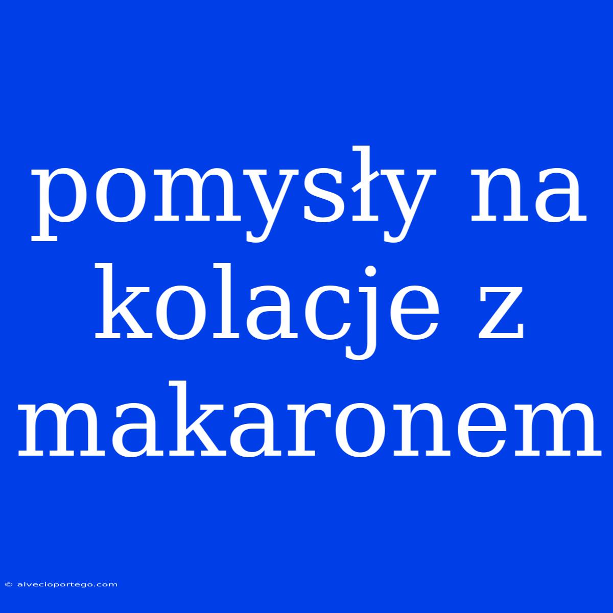 Pomysły Na Kolacje Z Makaronem