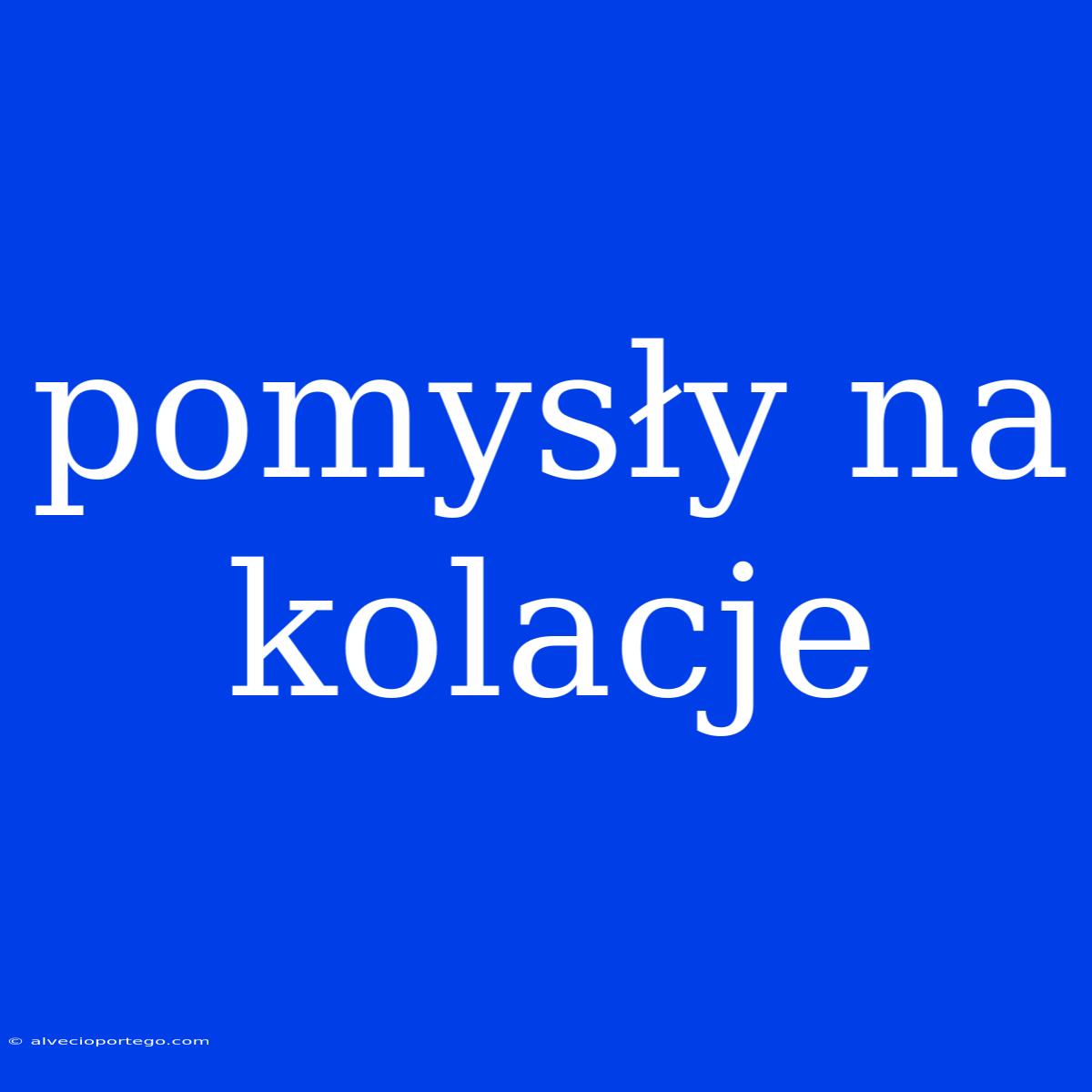 Pomysły Na Kolacje