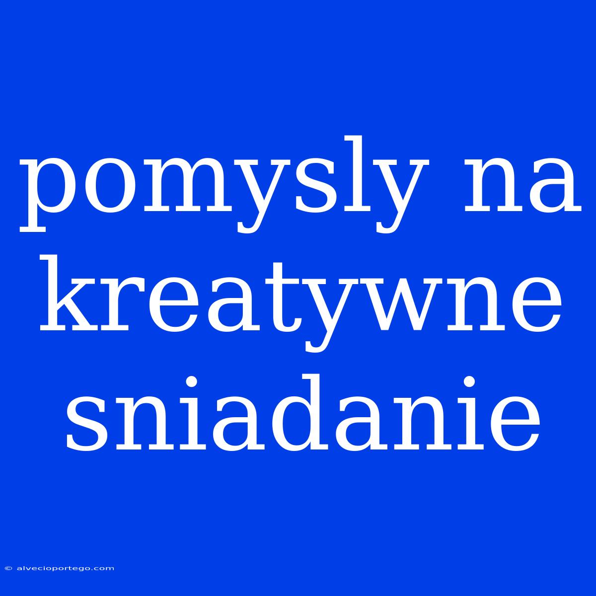 Pomysly Na Kreatywne Sniadanie