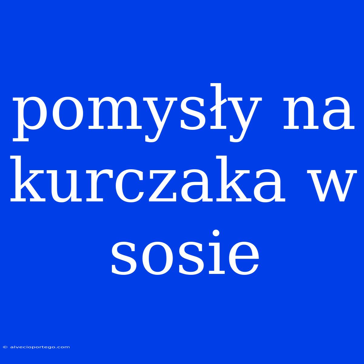 Pomysły Na Kurczaka W Sosie