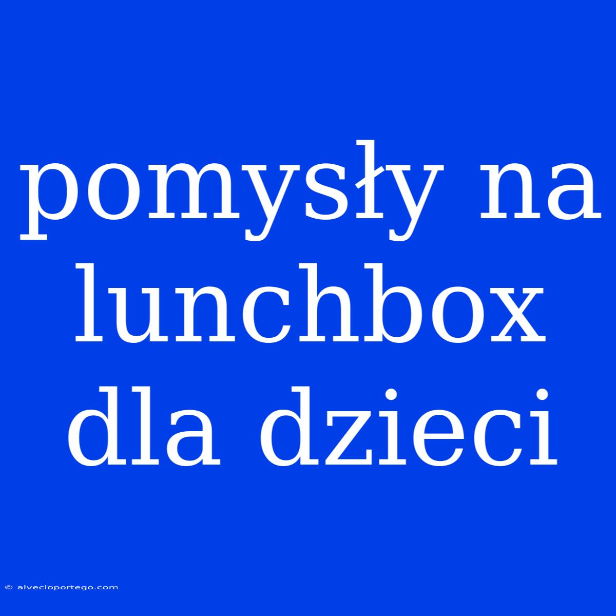 Pomysły Na Lunchbox Dla Dzieci