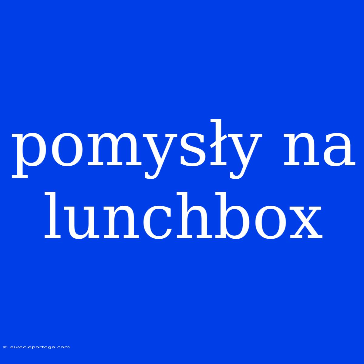 Pomysły Na Lunchbox