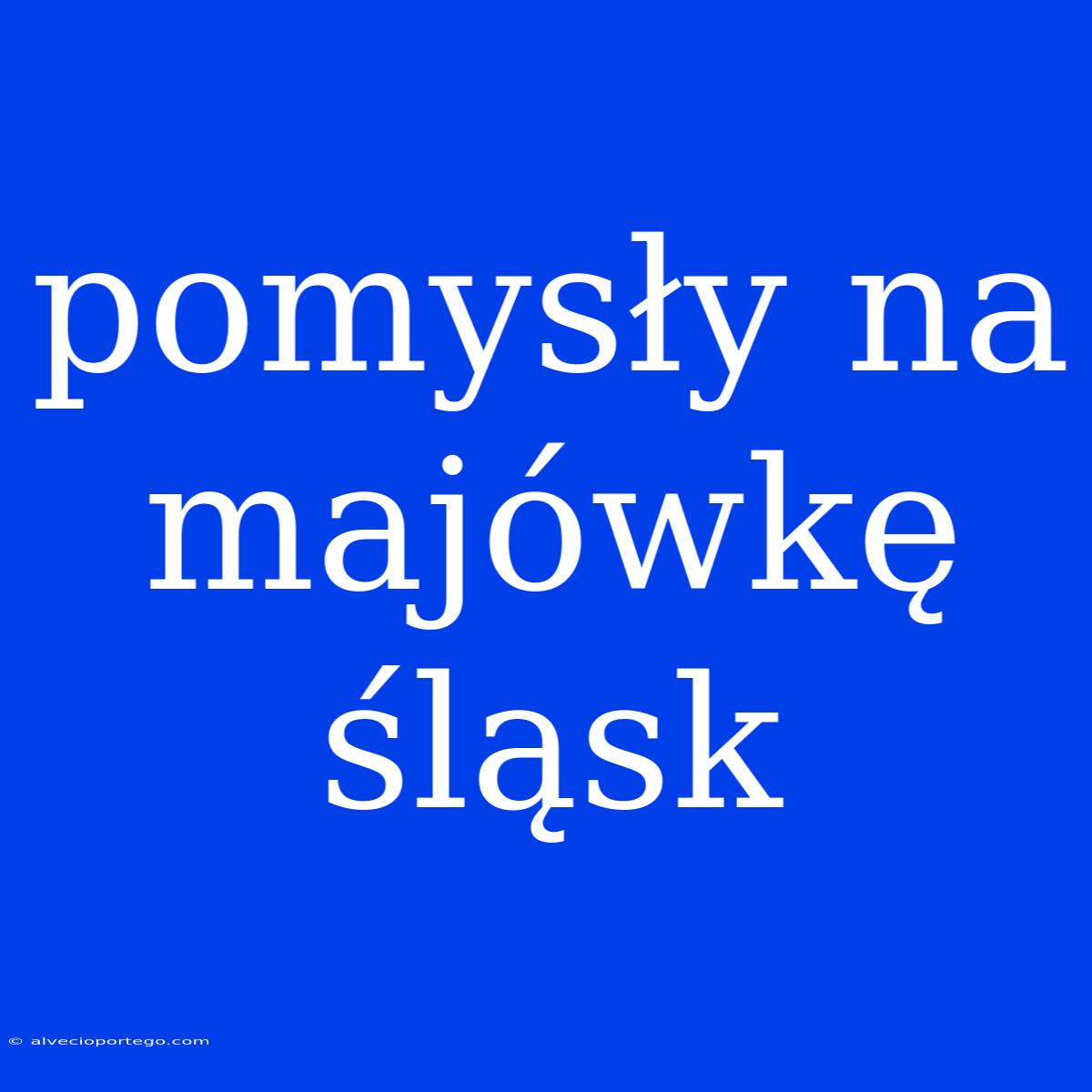 Pomysły Na Majówkę Śląsk