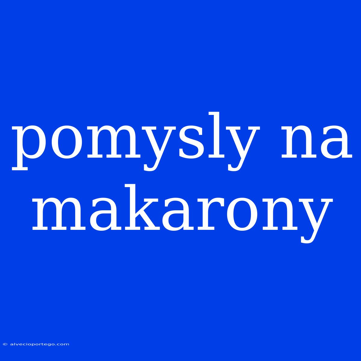 Pomysly Na Makarony