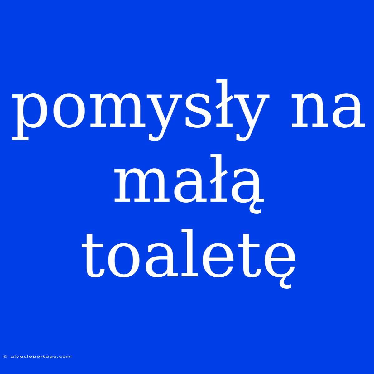 Pomysły Na Małą Toaletę