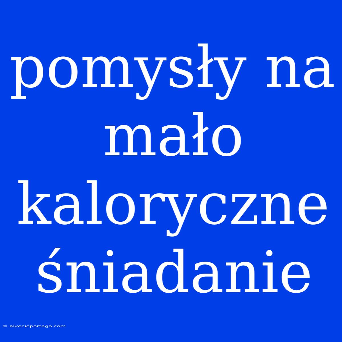 Pomysły Na Mało Kaloryczne Śniadanie