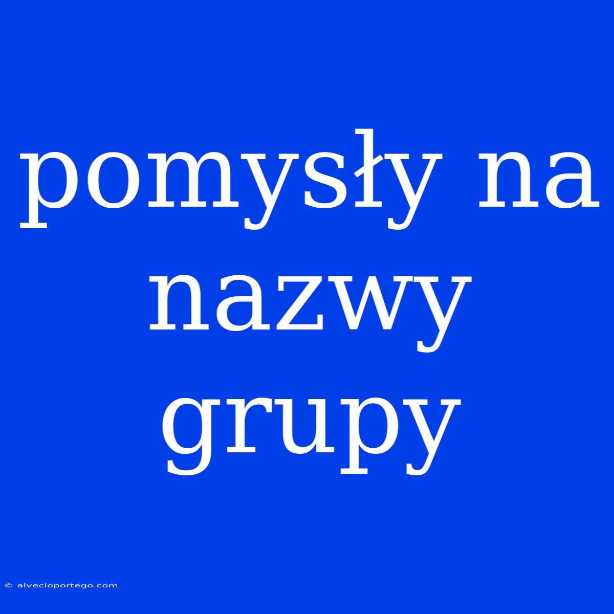 Pomysły Na Nazwy Grupy