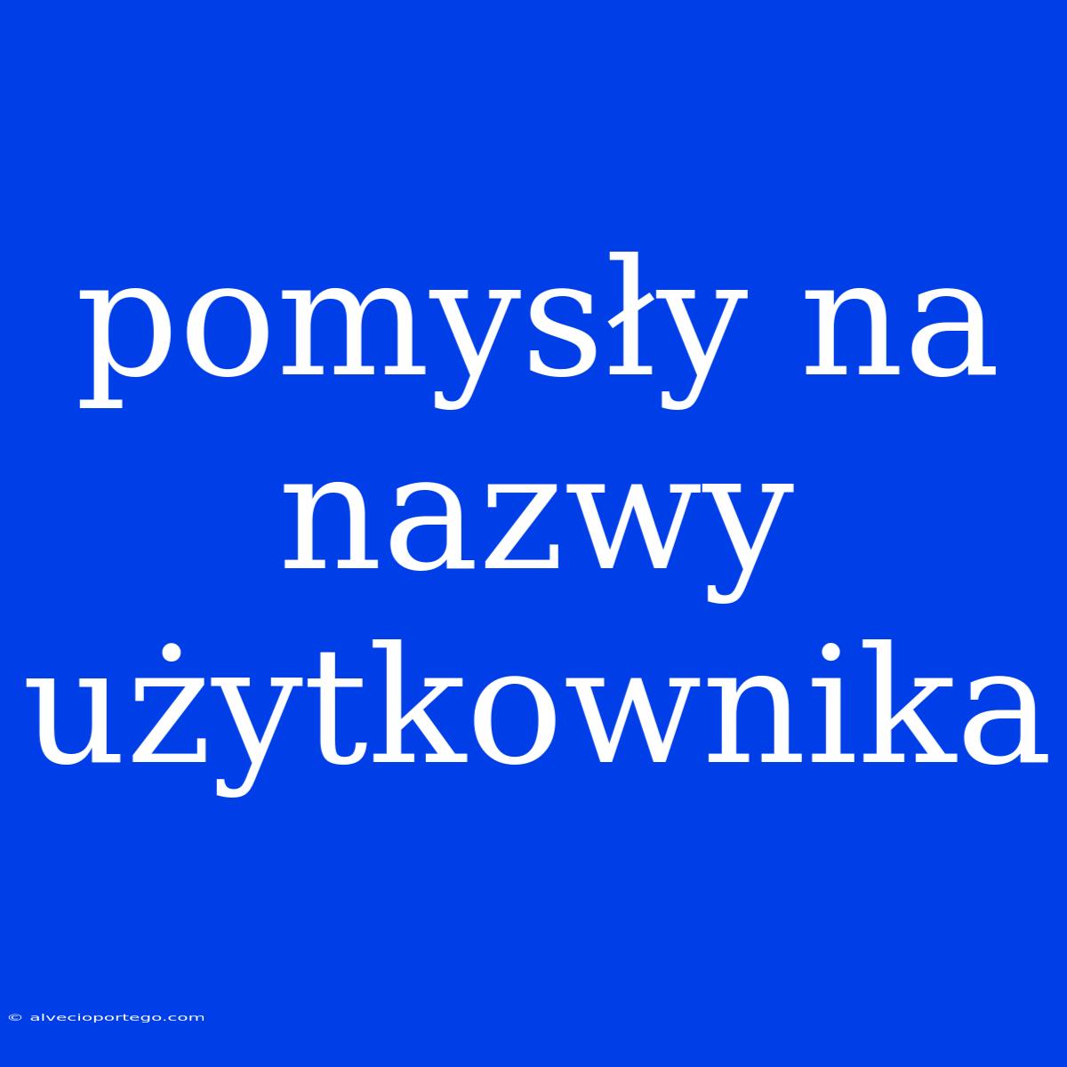 Pomysły Na Nazwy Użytkownika