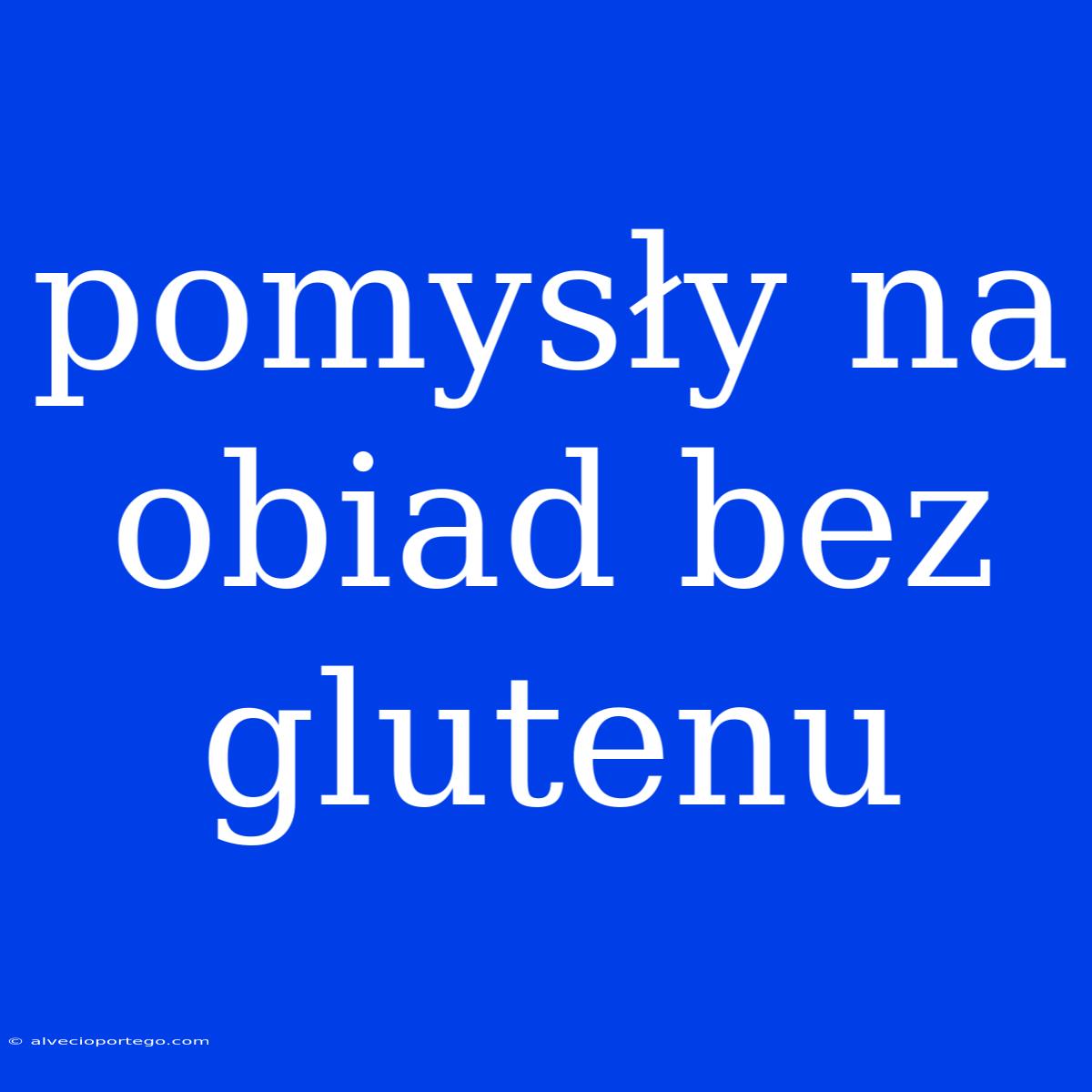 Pomysły Na Obiad Bez Glutenu