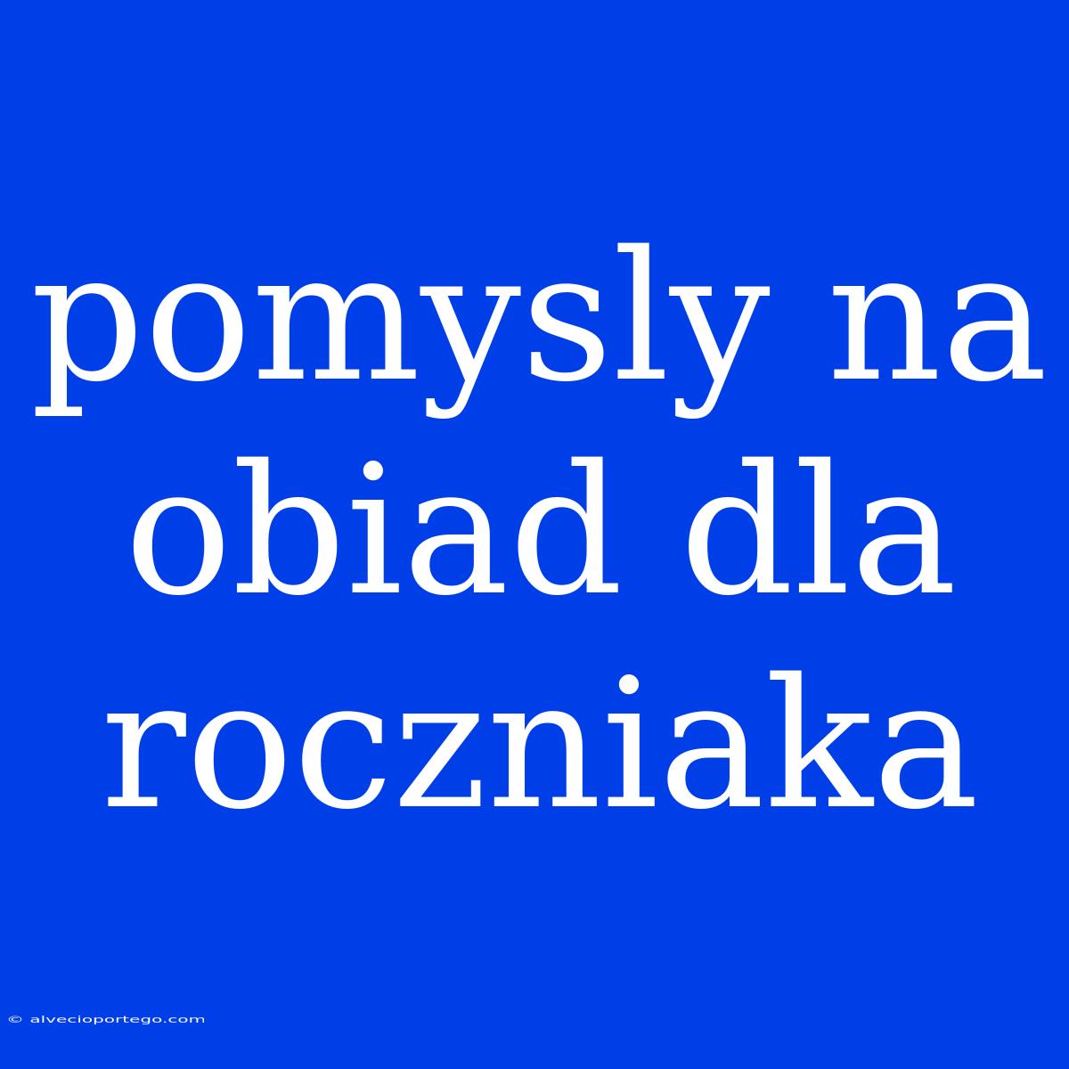 Pomysly Na Obiad Dla Roczniaka