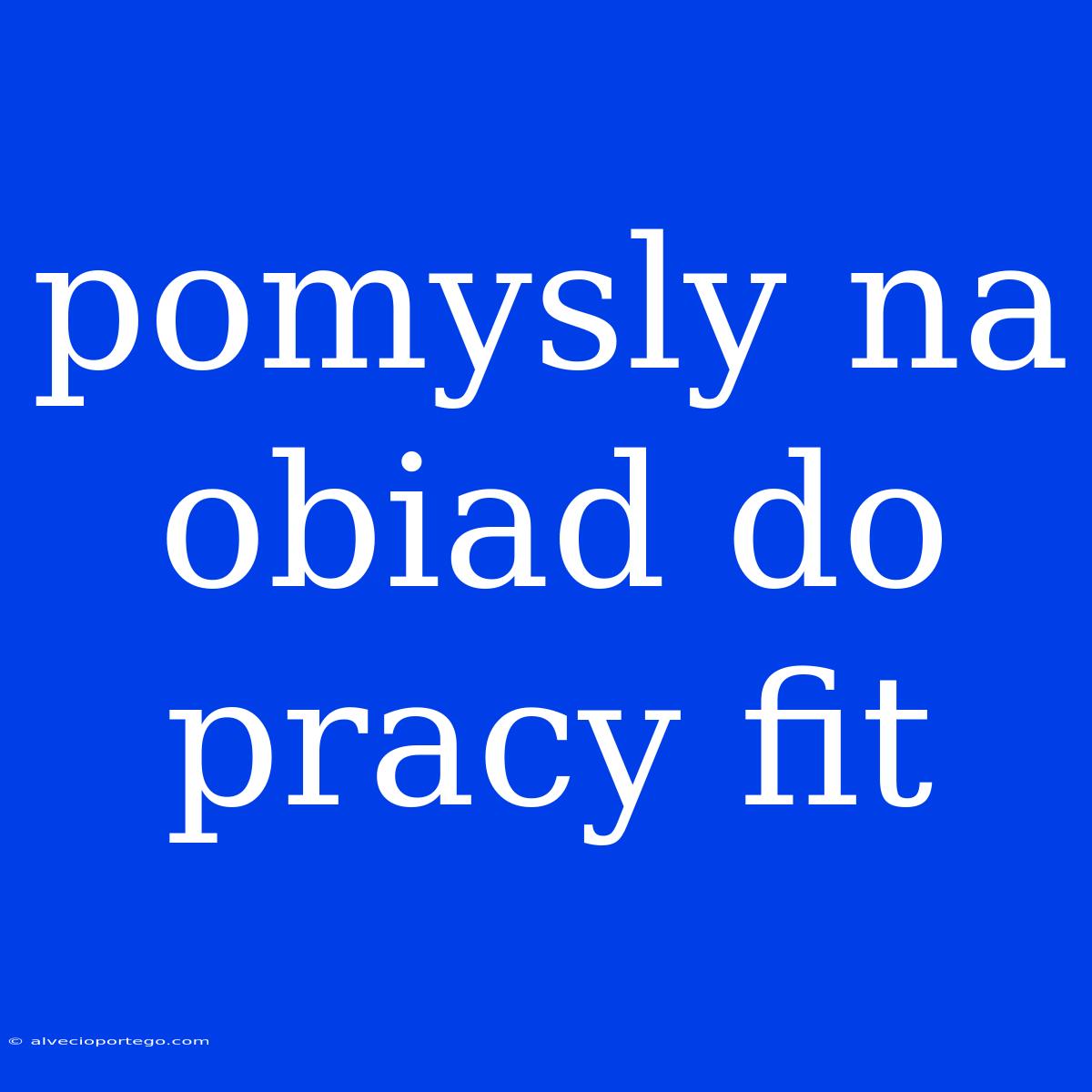 Pomysly Na Obiad Do Pracy Fit