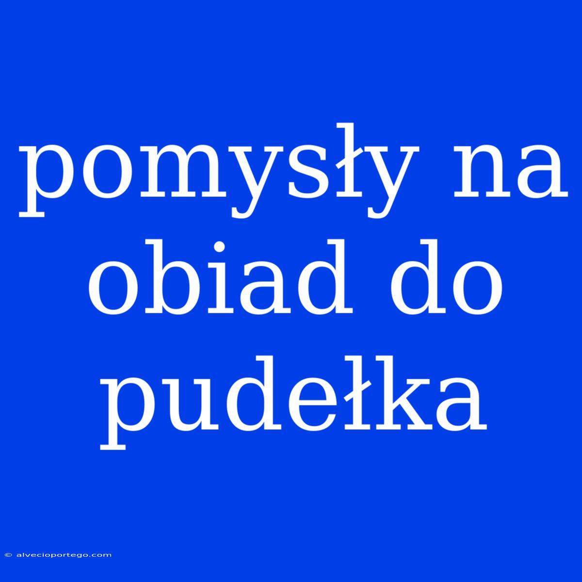 Pomysły Na Obiad Do Pudełka