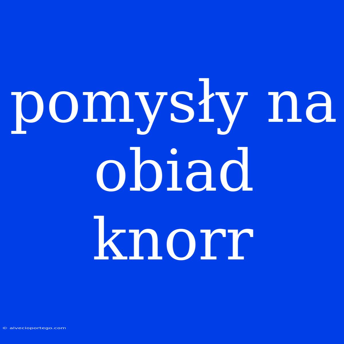 Pomysły Na Obiad Knorr