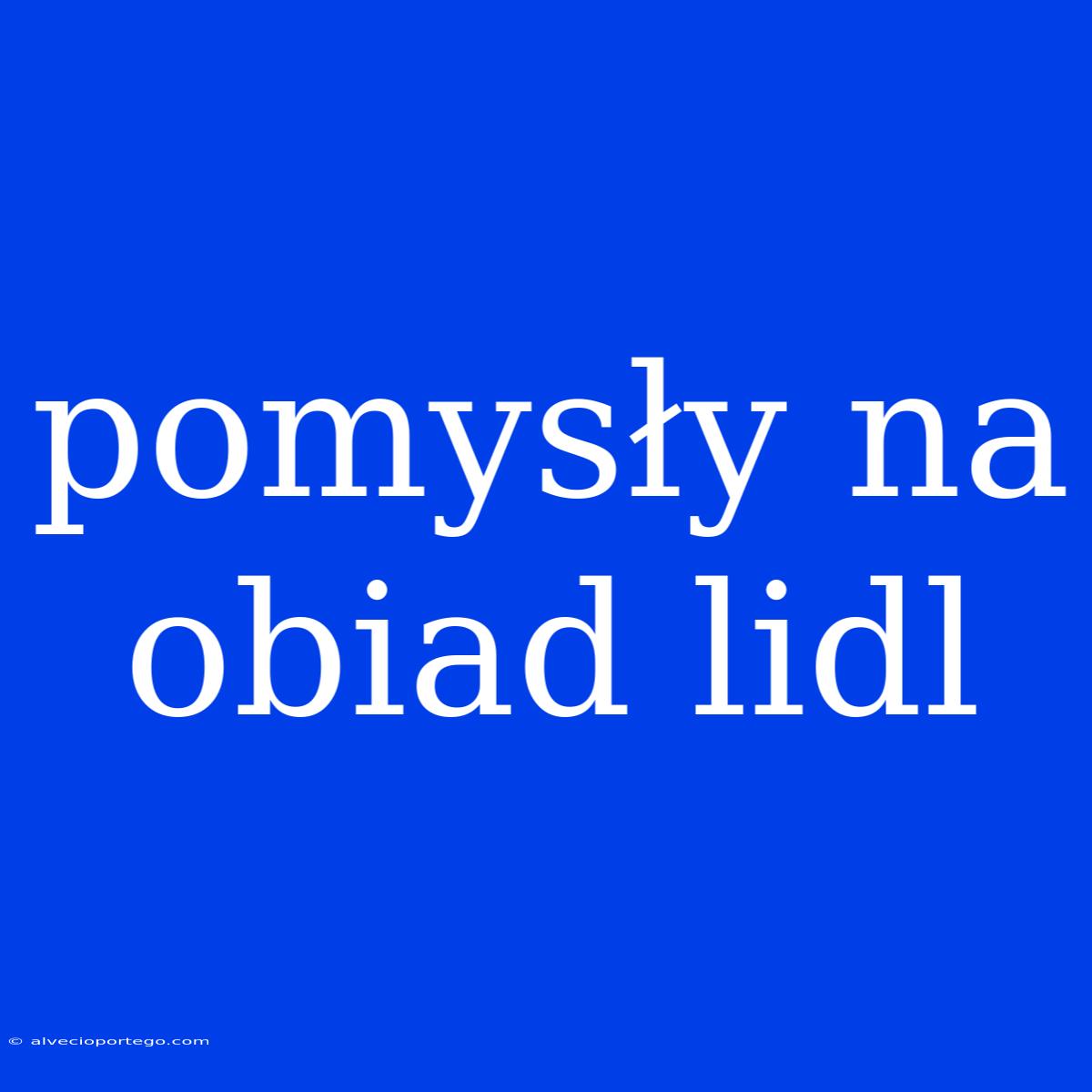 Pomysły Na Obiad Lidl