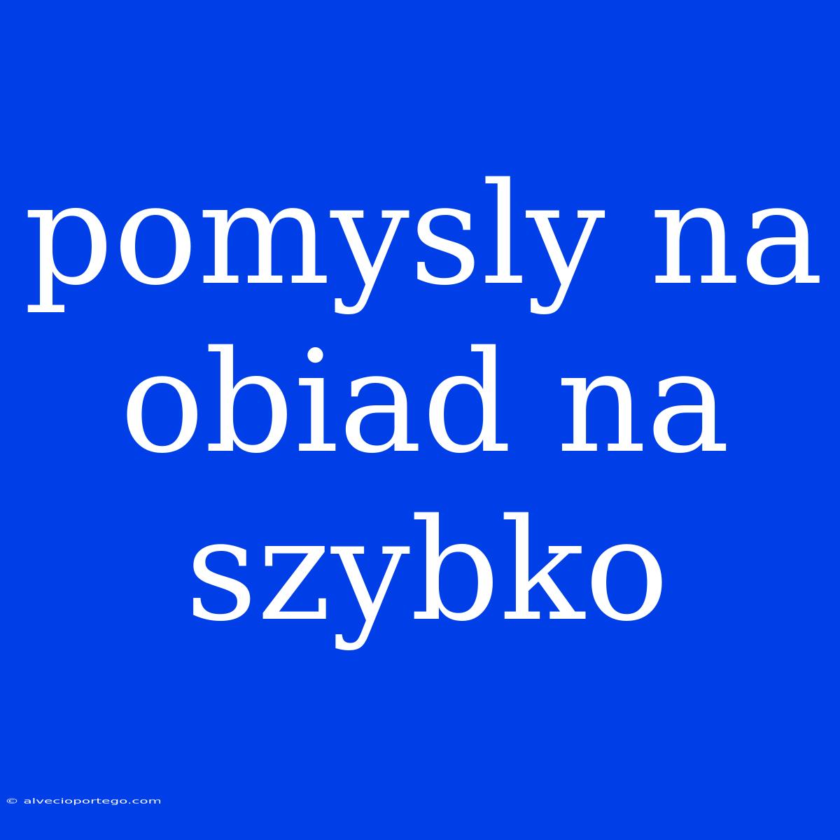 Pomysly Na Obiad Na Szybko