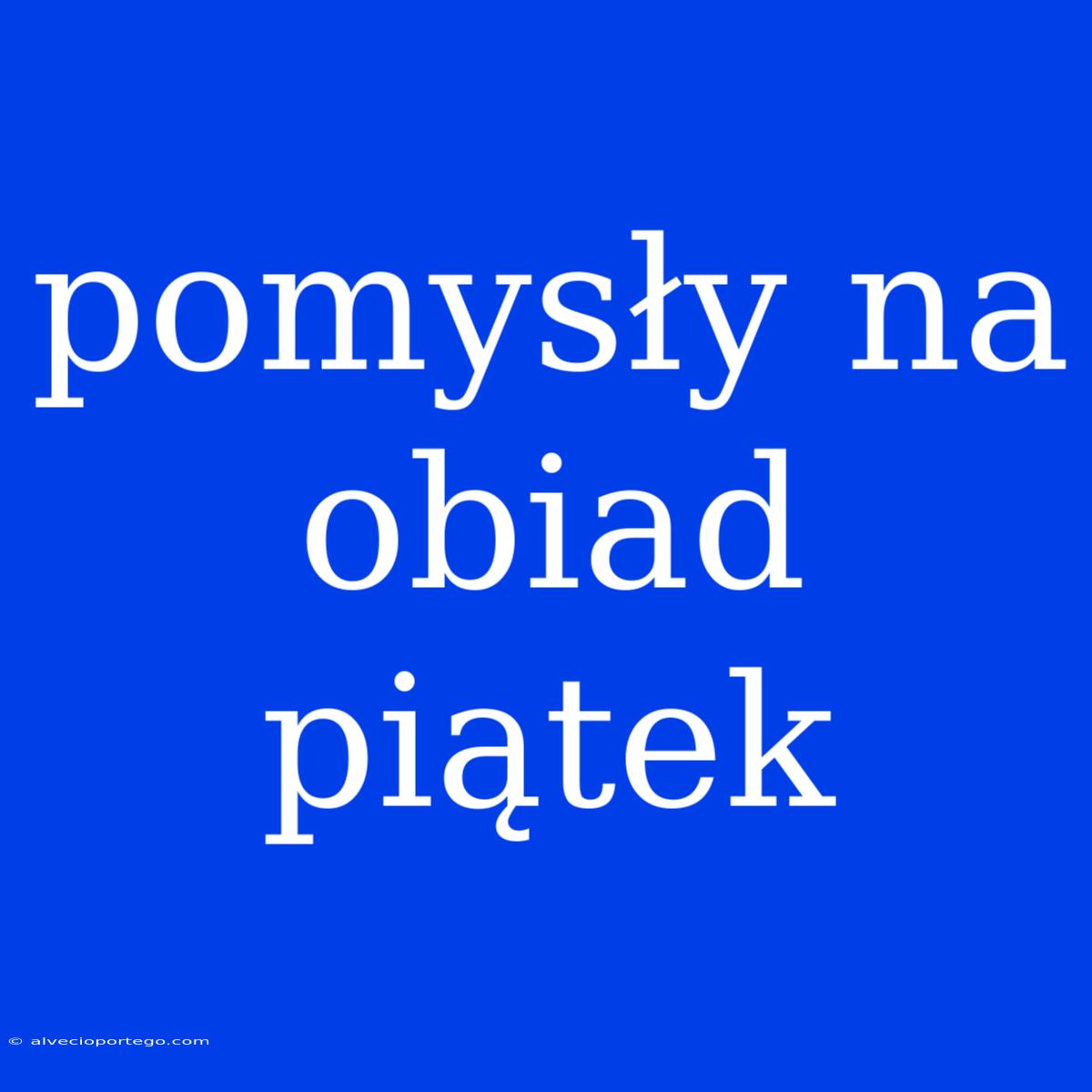 Pomysły Na Obiad Piątek