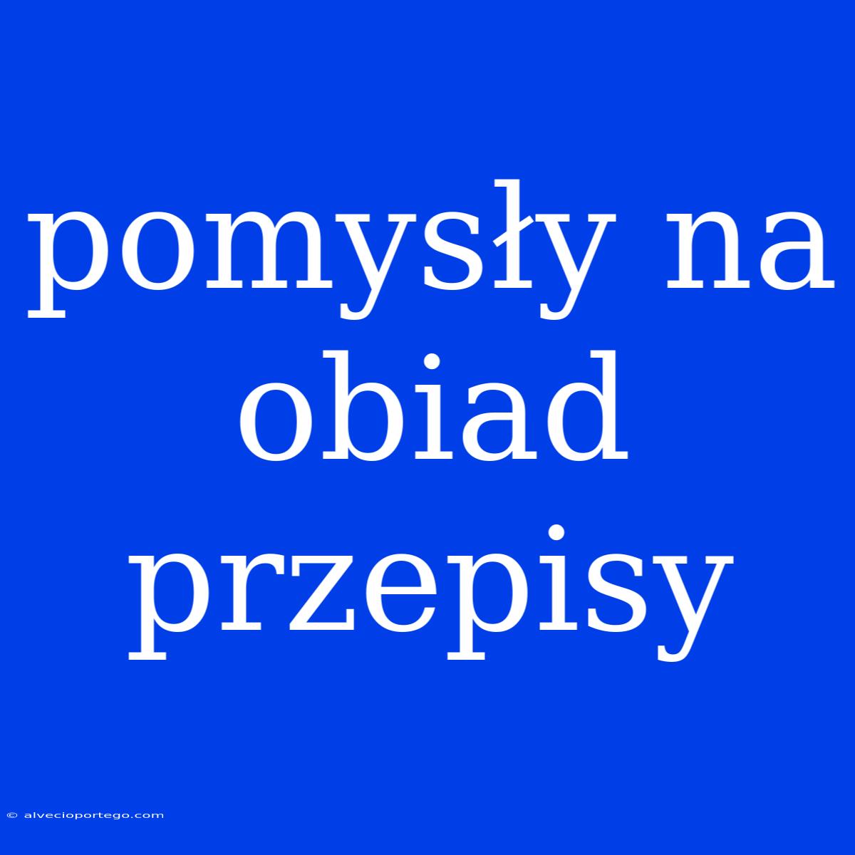 Pomysły Na Obiad Przepisy