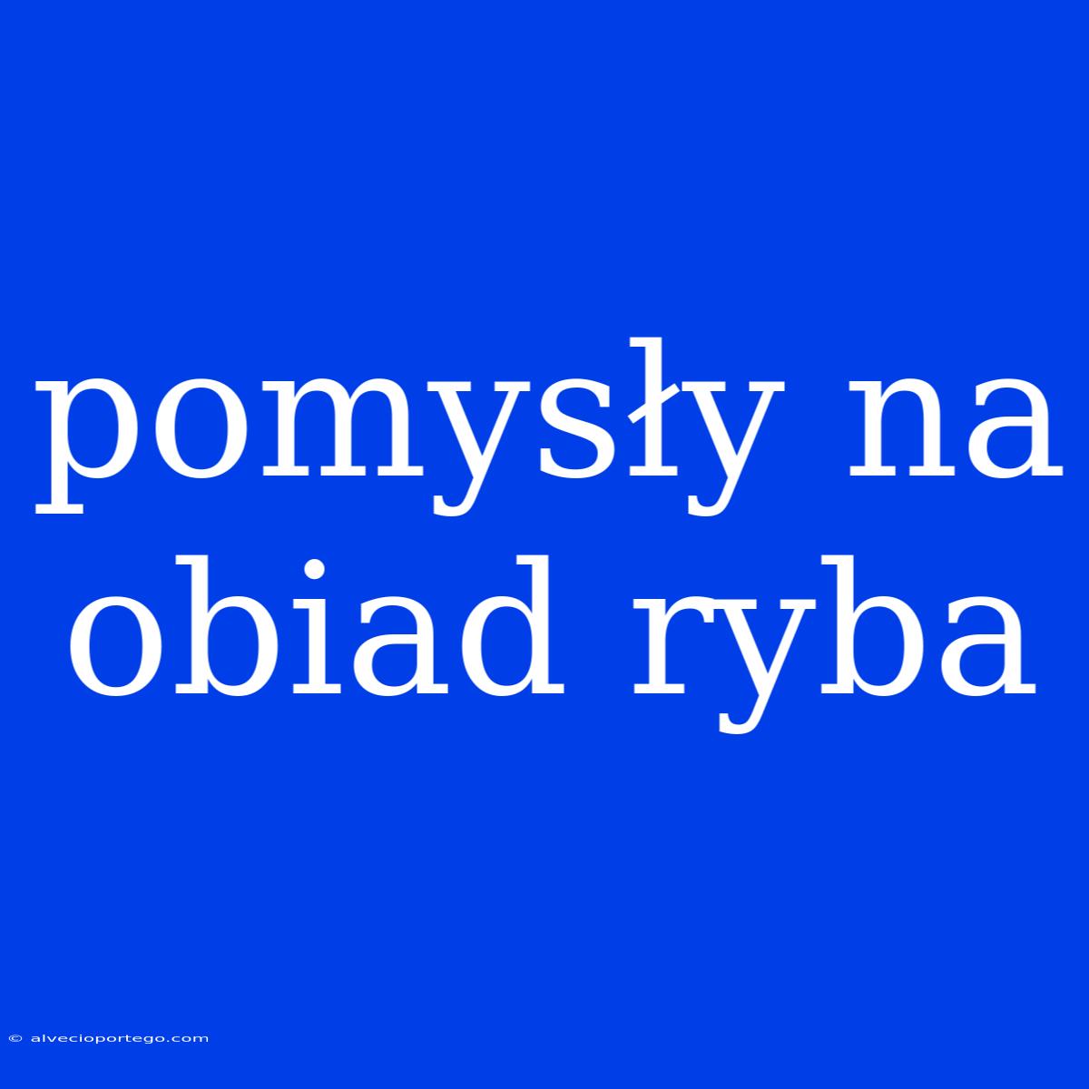 Pomysły Na Obiad Ryba