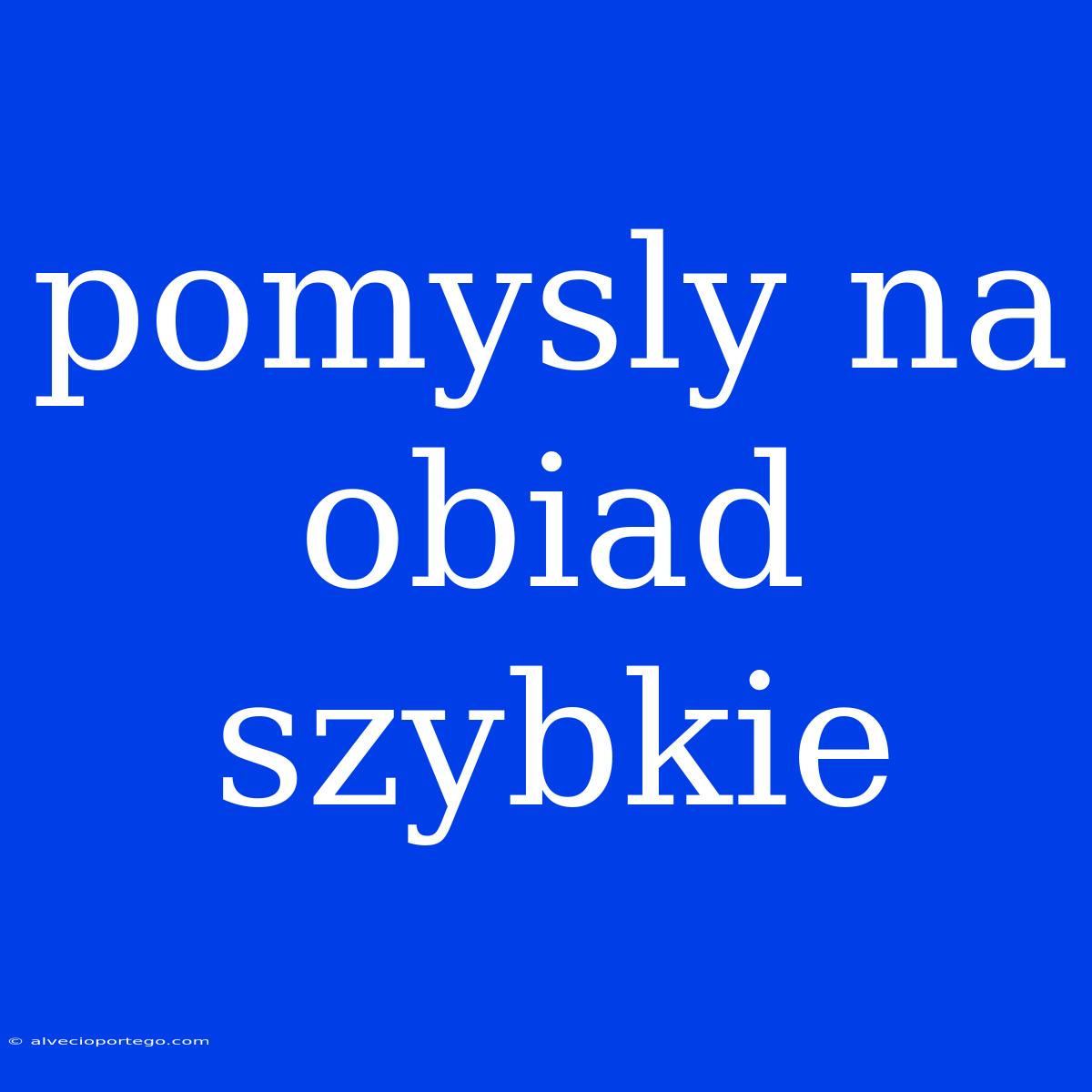 Pomysly Na Obiad Szybkie