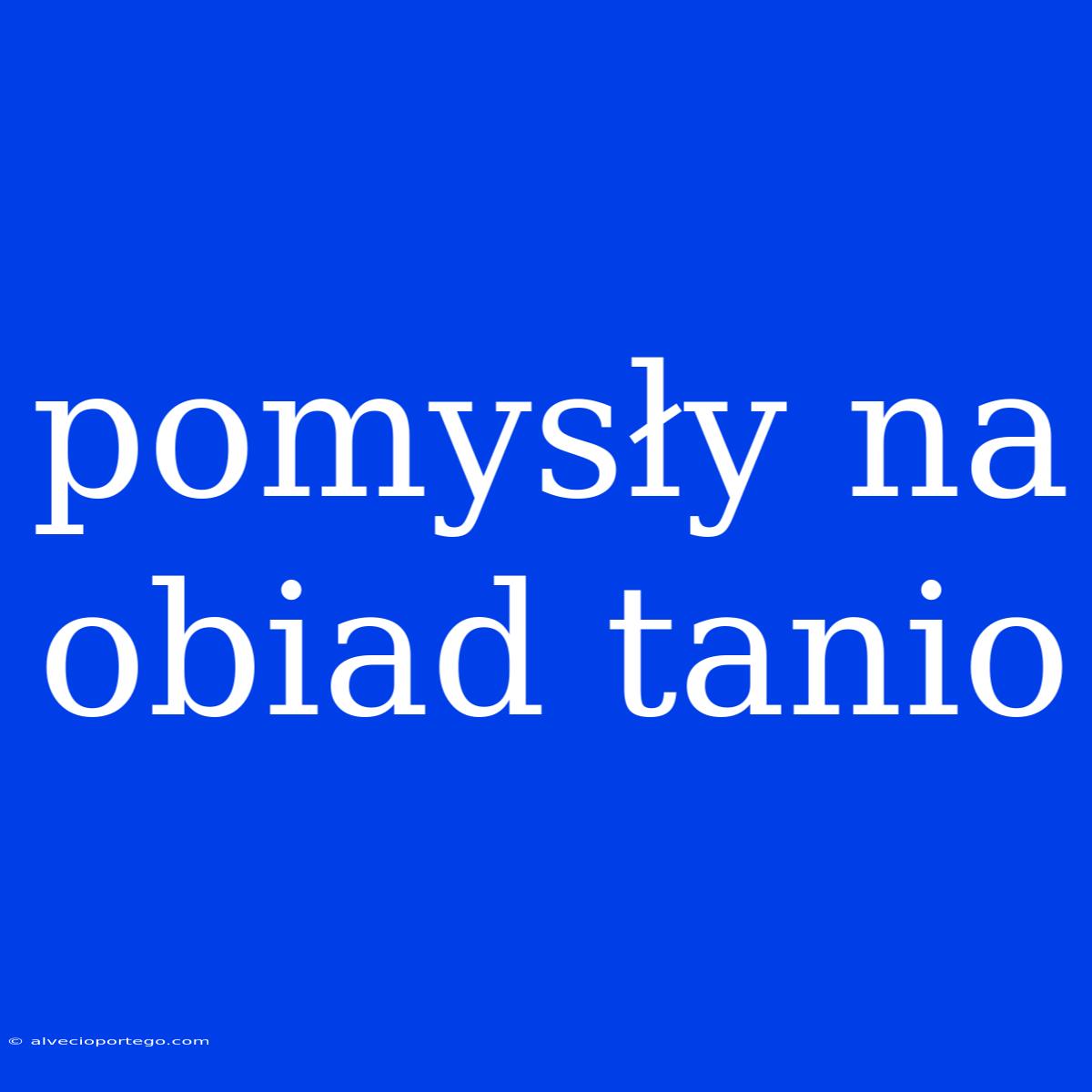 Pomysły Na Obiad Tanio