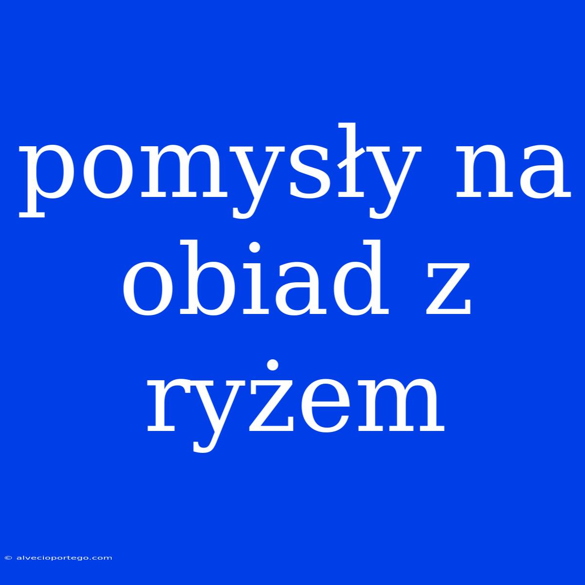 Pomysły Na Obiad Z Ryżem