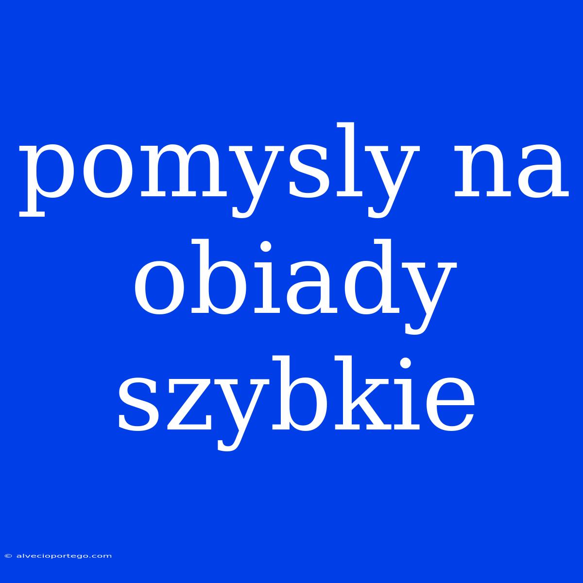 Pomysly Na Obiady Szybkie