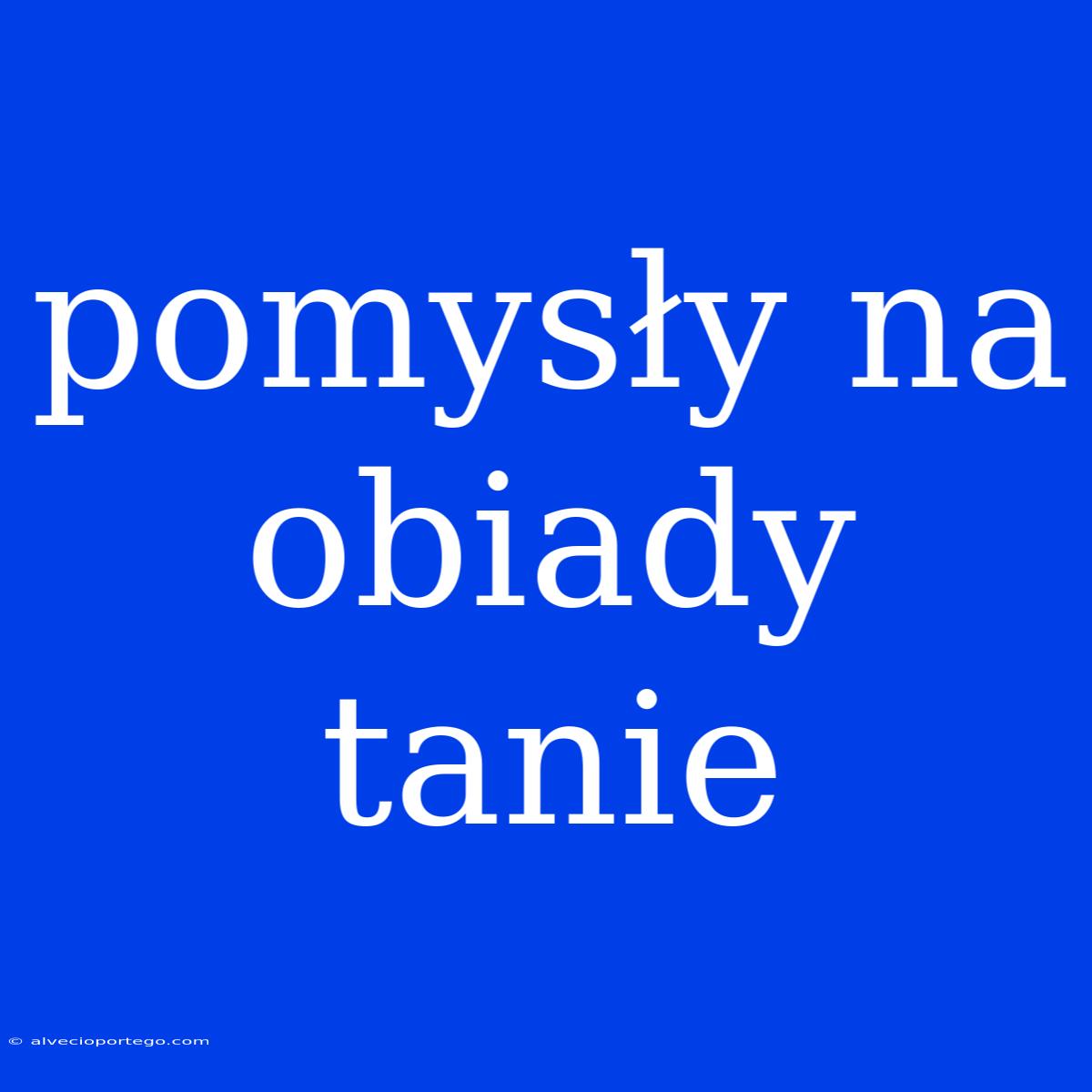 Pomysły Na Obiady Tanie