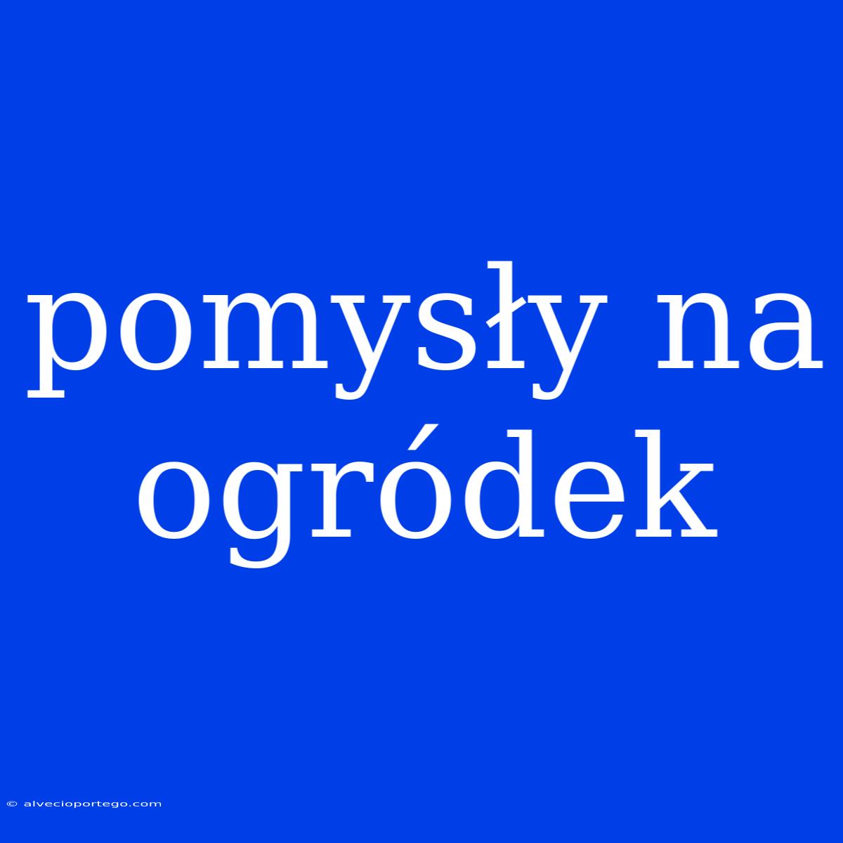 Pomysły Na Ogródek