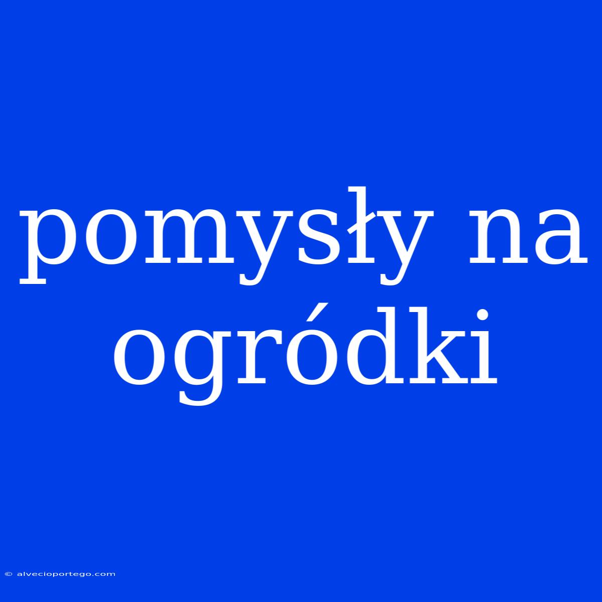 Pomysły Na Ogródki