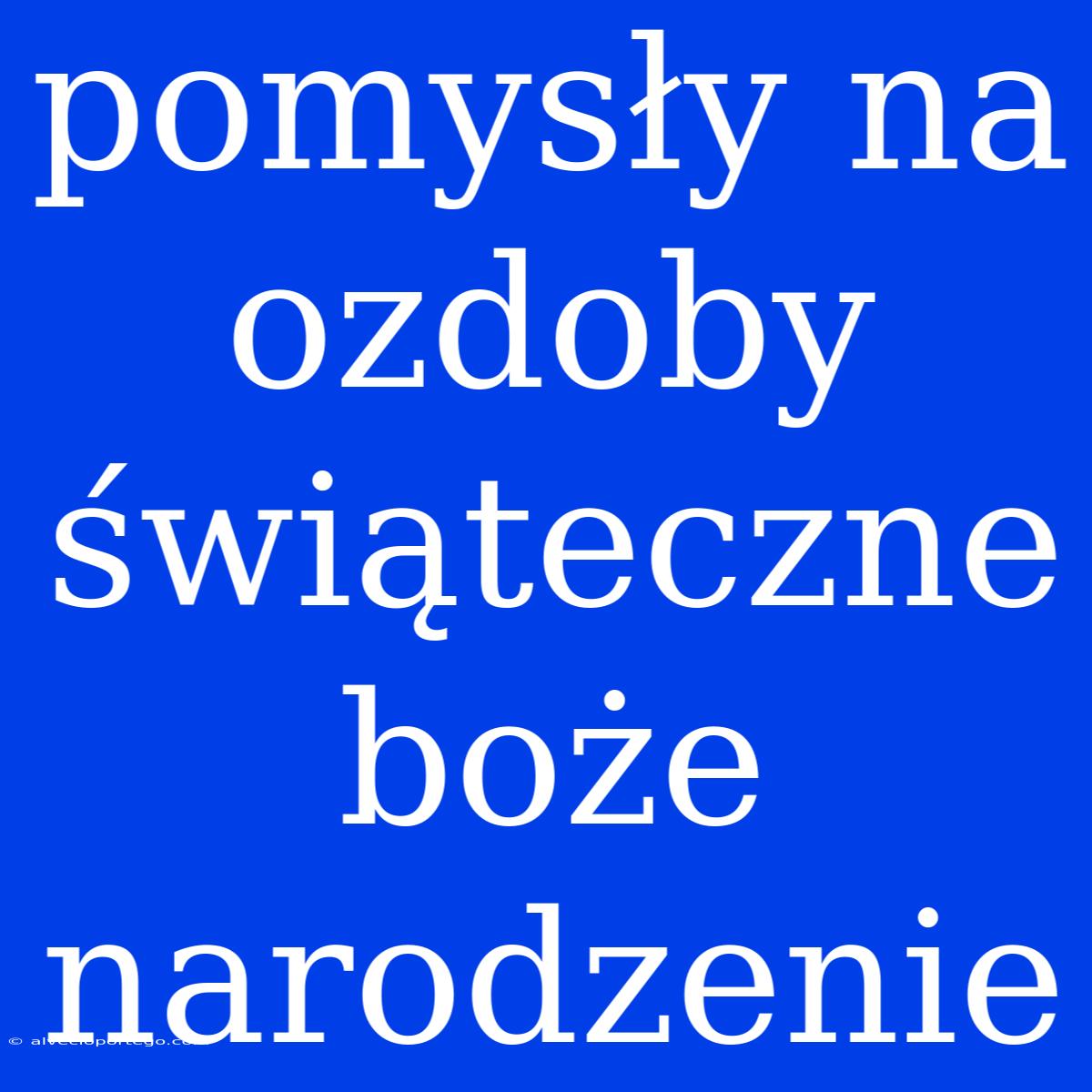 Pomysły Na Ozdoby Świąteczne Boże Narodzenie