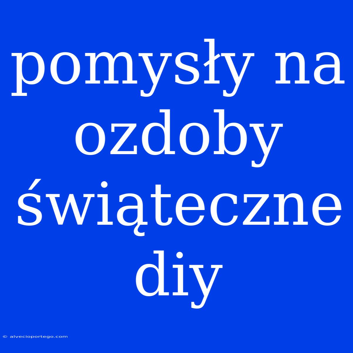 Pomysły Na Ozdoby Świąteczne Diy