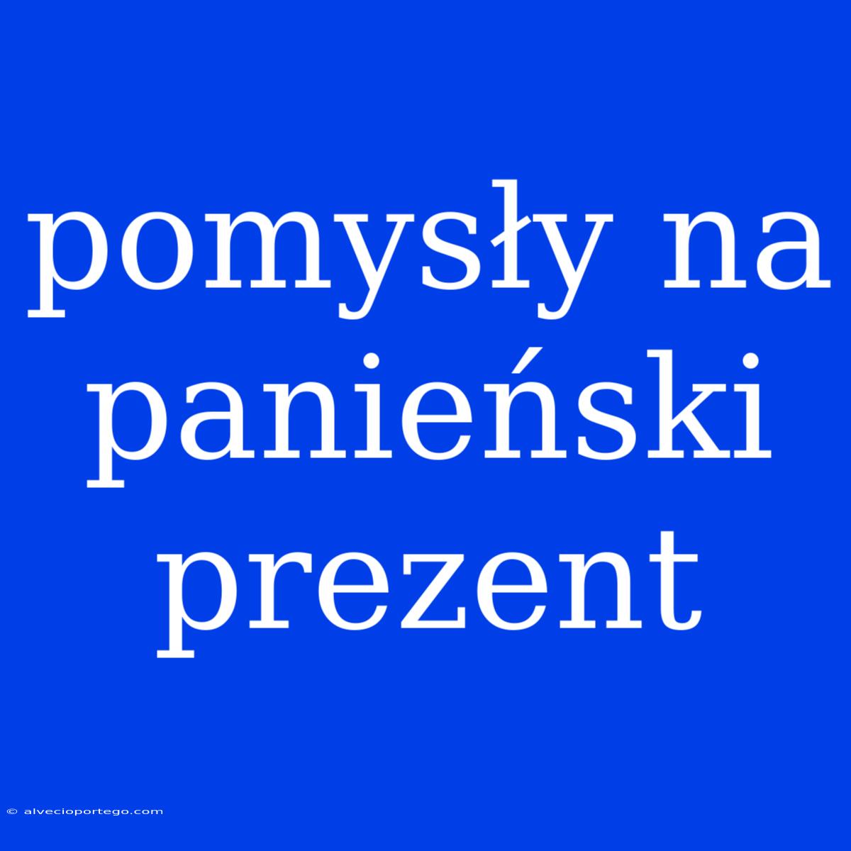 Pomysły Na Panieński Prezent