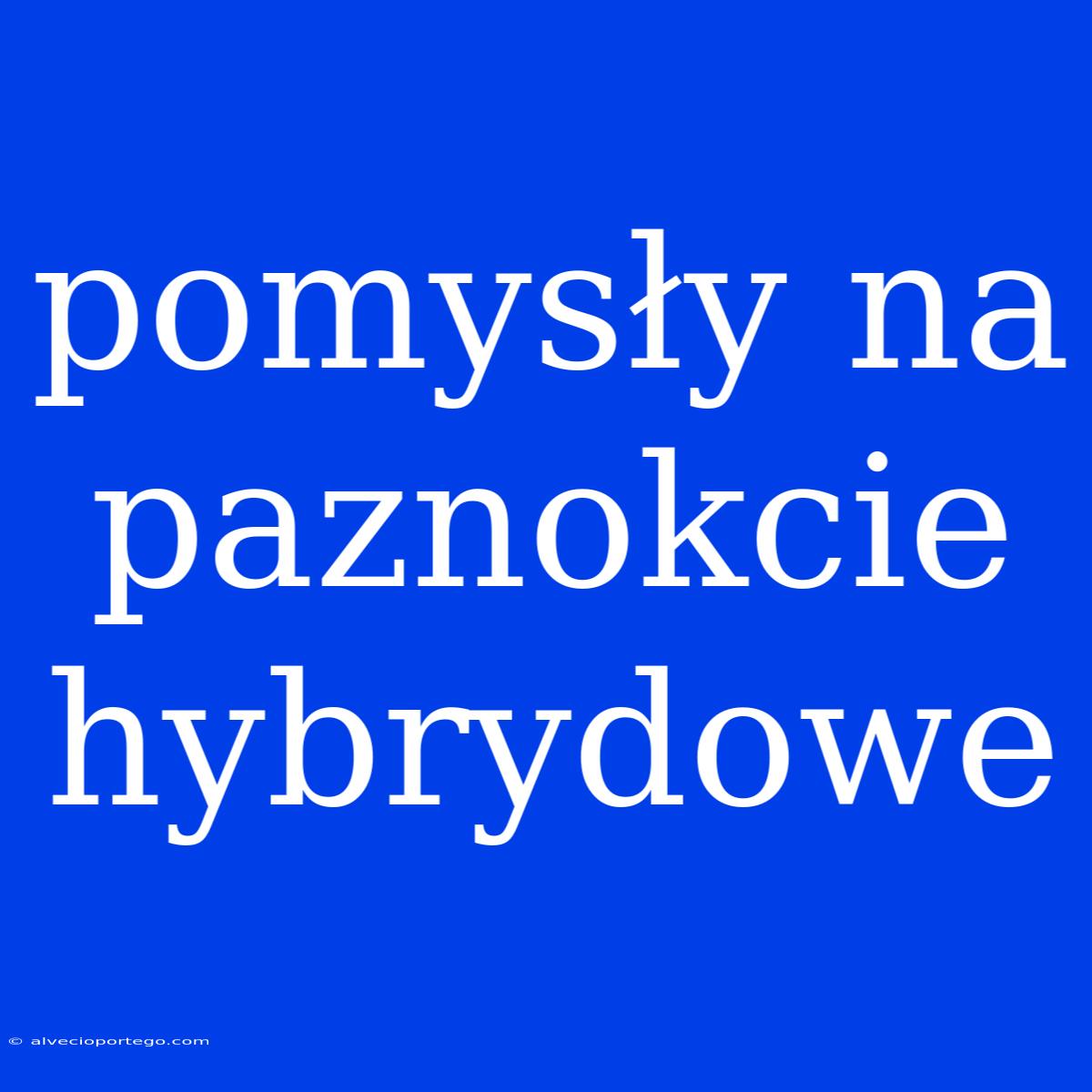 Pomysły Na Paznokcie Hybrydowe