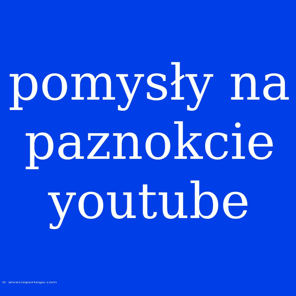 Pomysły Na Paznokcie Youtube