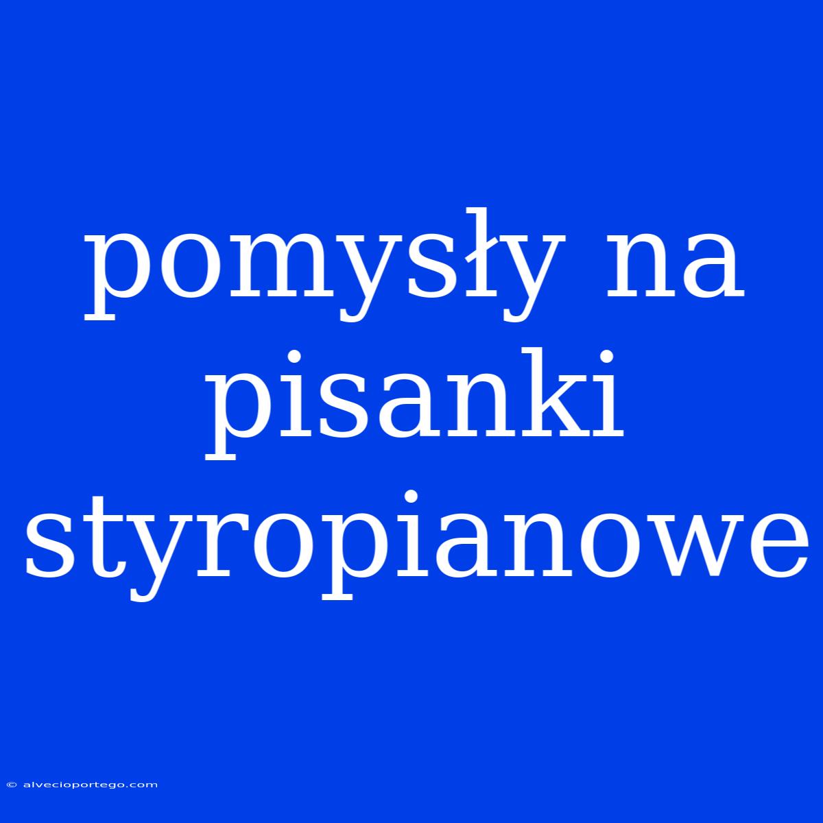 Pomysły Na Pisanki Styropianowe